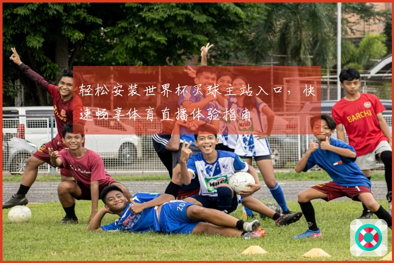 轻松安装世界杯买球主站入口，快速畅享体育直播体验指南