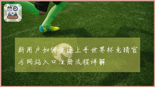 新用户如何快速上手世界杯竞猜官方网站入口注册流程详解