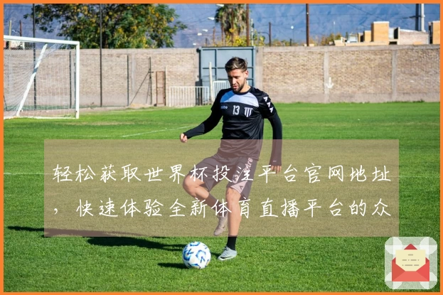 轻松获取世界杯投注平台官网地址，快速体验全新体育直播平台的众多功能
