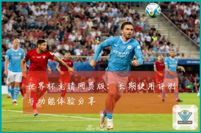 世界杯竞猜网页版：长期使用评测与功能体验分享