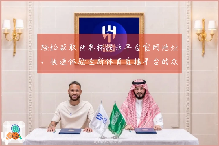 轻松获取世界杯投注平台官网地址，快速体验全新体育直播平台的众多功能