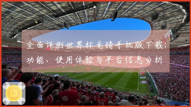 全面评测世界杯竞猜手机版下载：功能、使用体验与平台信息分析